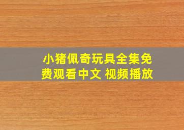 小猪佩奇玩具全集免费观看中文 视频播放